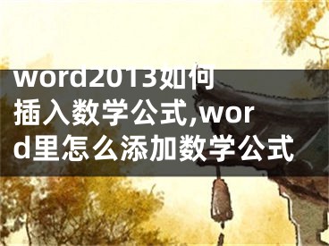 word2013如何插入數(shù)學(xué)公式,word里怎么添加數(shù)學(xué)公式