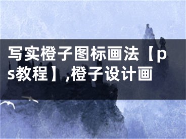 寫實(shí)橙子圖標(biāo)畫法【ps教程】,橙子設(shè)計(jì)畫