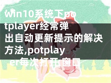 win10系統(tǒng)下potplayer經常彈出自動更新提示的解決方法,potplayer每次打開 窗口