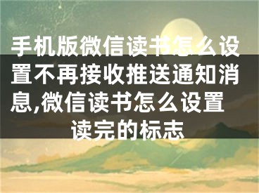 手機版微信讀書怎么設置不再接收推送通知消息,微信讀書怎么設置讀完的標志