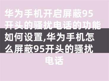 華為手機開啟屏蔽95開頭的騷擾電話的功能如何設置,華為手機怎么屏蔽95開頭的騷擾電話