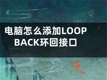 電腦怎么添加LOOPBACK環(huán)回接口