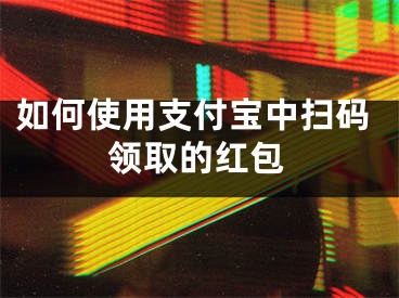 如何使用支付寶中掃碼領(lǐng)取的紅包