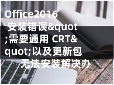 Office2016 安裝錯誤&quot;需要通用 CRT&quot;以及更新包無法安裝解決辦