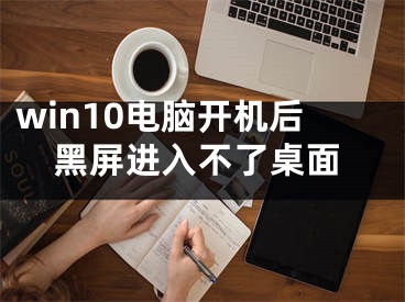 win10電腦開機(jī)后黑屏進(jìn)入不了桌面