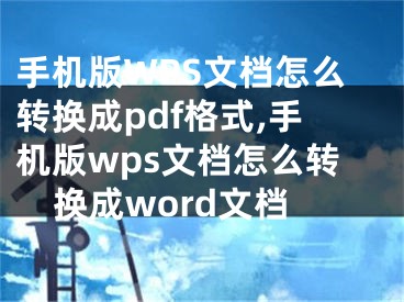 手機(jī)版WPS文檔怎么轉(zhuǎn)換成pdf格式,手機(jī)版wps文檔怎么轉(zhuǎn)換成word文檔