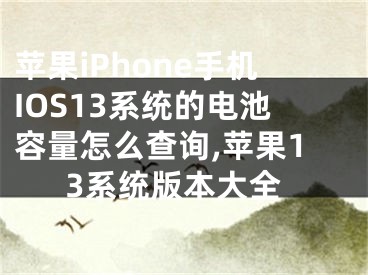 蘋果iPhone手機(jī)IOS13系統(tǒng)的電池容量怎么查詢,蘋果13系統(tǒng)版本大全