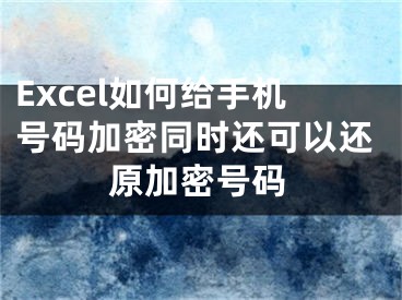 Excel如何給手機號碼加密同時還可以還原加密號碼