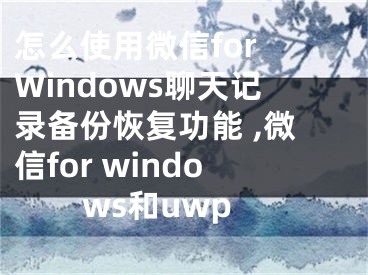 怎么使用微信for Windows聊天記錄備份恢復(fù)功能 ,微信for windows和uwp