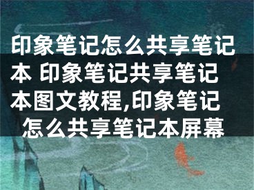 印象筆記怎么共享筆記本 印象筆記共享筆記本圖文教程,印象筆記怎么共享筆記本屏幕