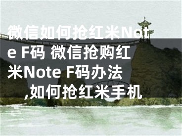 微信如何搶紅米Note F碼 微信搶購紅米Note F碼辦法,如何搶紅米手機