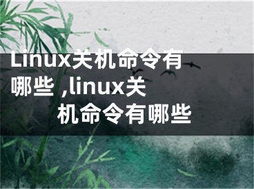 Linux關機命令有哪些 ,linux關機命令有哪些