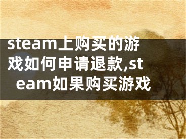 steam上購買的游戲如何申請退款,steam如果購買游戲