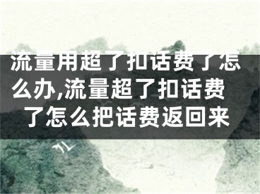 流量用超了扣話費了怎么辦,流量超了扣話費了怎么把話費返回來