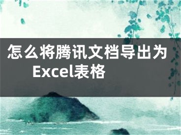 怎么將騰訊文檔導(dǎo)出為Excel表格