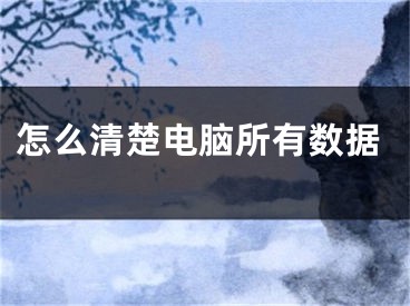 怎么清楚電腦所有數(shù)據(jù)