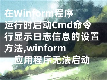 在Winform程序運行時啟動Cmd命令行顯示日志信息的設(shè)置方法,winform應(yīng)用程序無法啟動