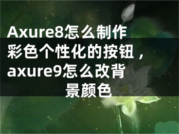 Axure8怎么制作彩色個(gè)性化的按鈕 ,axure9怎么改背景顏色