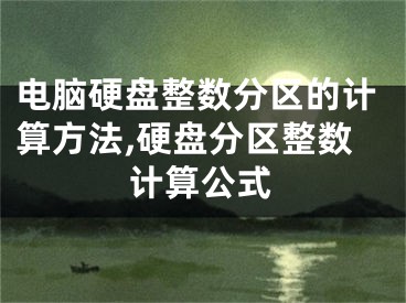 電腦硬盤整數(shù)分區(qū)的計(jì)算方法,硬盤分區(qū)整數(shù)計(jì)算公式