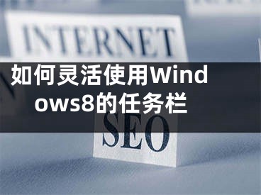 如何靈活使用Windows8的任務(wù)欄