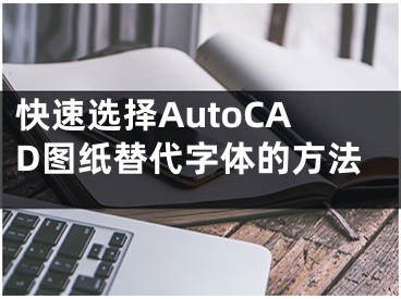 快速選擇AutoCAD圖紙?zhí)娲煮w的方法