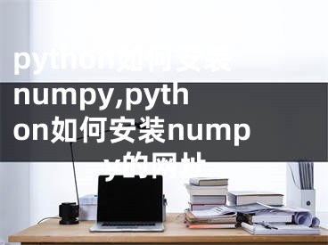 python如何安裝numpy,python如何安裝numpy的網址