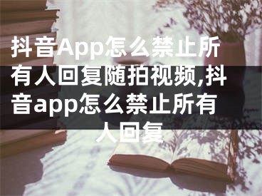 抖音App怎么禁止所有人回復(fù)隨拍視頻,抖音app怎么禁止所有人回復(fù)