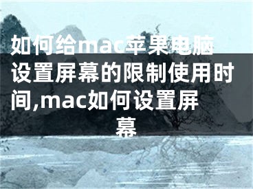 如何給mac蘋果電腦設(shè)置屏幕的限制使用時(shí)間,mac如何設(shè)置屏幕