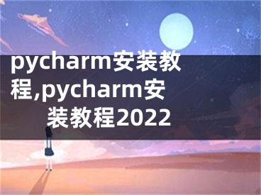 pycharm安裝教程,pycharm安裝教程2022