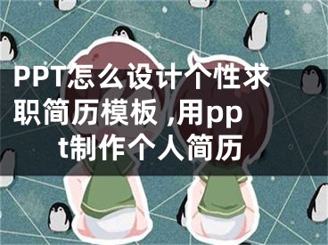 PPT怎么設(shè)計(jì)個(gè)性求職簡(jiǎn)歷模板 ,用ppt制作個(gè)人簡(jiǎn)歷