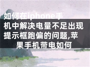 如何在iphone手機(jī)中解決電量不足出現(xiàn)提示框跑偏的問題,蘋果手機(jī)帶電如何