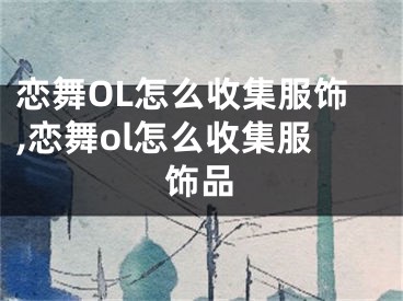 戀舞OL怎么收集服飾,戀舞ol怎么收集服飾品