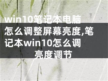 win10筆記本電腦怎么調(diào)整屏幕亮度,筆記本win10怎么調(diào)亮度調(diào)節(jié)