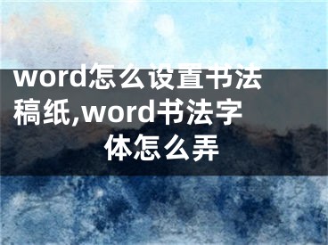 word怎么設(shè)置書(shū)法稿紙,word書(shū)法字體怎么弄