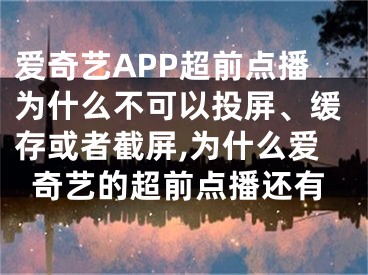 愛奇藝APP超前點(diǎn)播為什么不可以投屏、緩存或者截屏,為什么愛奇藝的超前點(diǎn)播還有