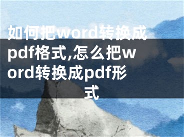 如何把word轉(zhuǎn)換成pdf格式,怎么把word轉(zhuǎn)換成pdf形式