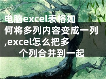 電腦excel表格如何將多列內(nèi)容變成一列,excel怎么把多個列合并到一起