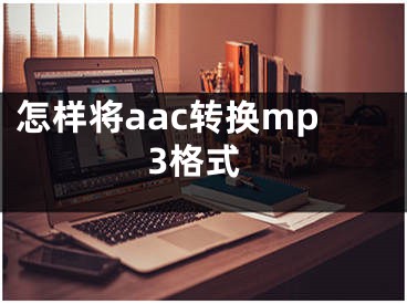 怎樣將aac轉換mp3格式