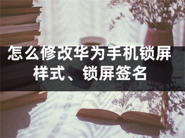 怎么修改華為手機鎖屏樣式、鎖屏簽名