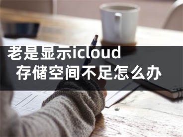 老是顯示icloud存儲空間不足怎么辦