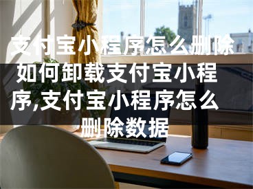 支付寶小程序怎么刪除 如何卸載支付寶小程序,支付寶小程序怎么刪除數(shù)據(jù)