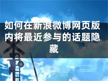 如何在新浪微博網(wǎng)頁(yè)版內(nèi)將最近參與的話(huà)題隱藏