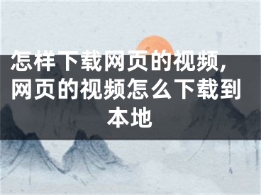 怎樣下載網(wǎng)頁的視頻,網(wǎng)頁的視頻怎么下載到本地