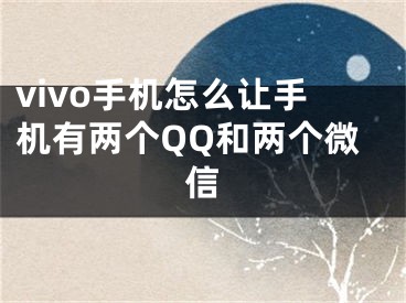 vivo手機(jī)怎么讓手機(jī)有兩個(gè)QQ和兩個(gè)微信