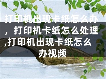 打印機出現(xiàn)卡紙怎么辦，打印機卡紙怎么處理,打印機出現(xiàn)卡紙怎么辦視頻