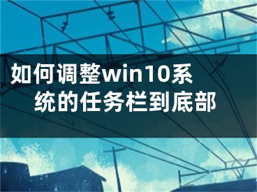 如何調(diào)整win10系統(tǒng)的任務(wù)欄到底部