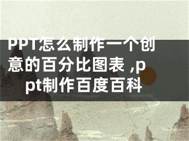 PPT怎么制作一個創(chuàng)意的百分比圖表 ,ppt制作百度百科