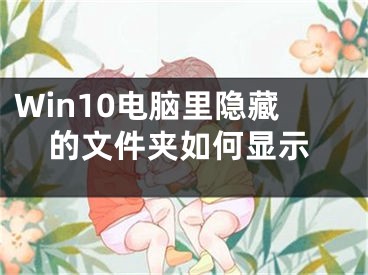 Win10電腦里隱藏的文件夾如何顯示