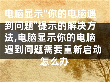 電腦顯示"你的電腦遇到問題"提示的解決方法,電腦顯示你的電腦遇到問題需要重新啟動(dòng)怎么辦