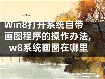 Win8打開系統(tǒng)自帶畫圖程序的操作辦法,w8系統(tǒng)畫圖在哪里